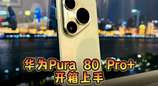 华为Pura 80 Pro+开箱上手