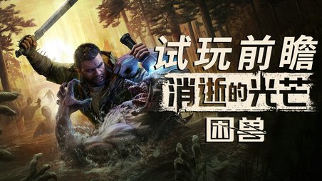 《消逝的光芒：困兽》试玩前瞻：回归和进化