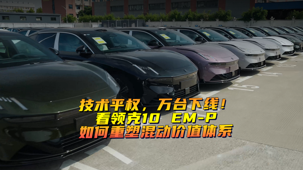 技术平权，万台下线！看领克10 EM-P如何重塑混动价值体系