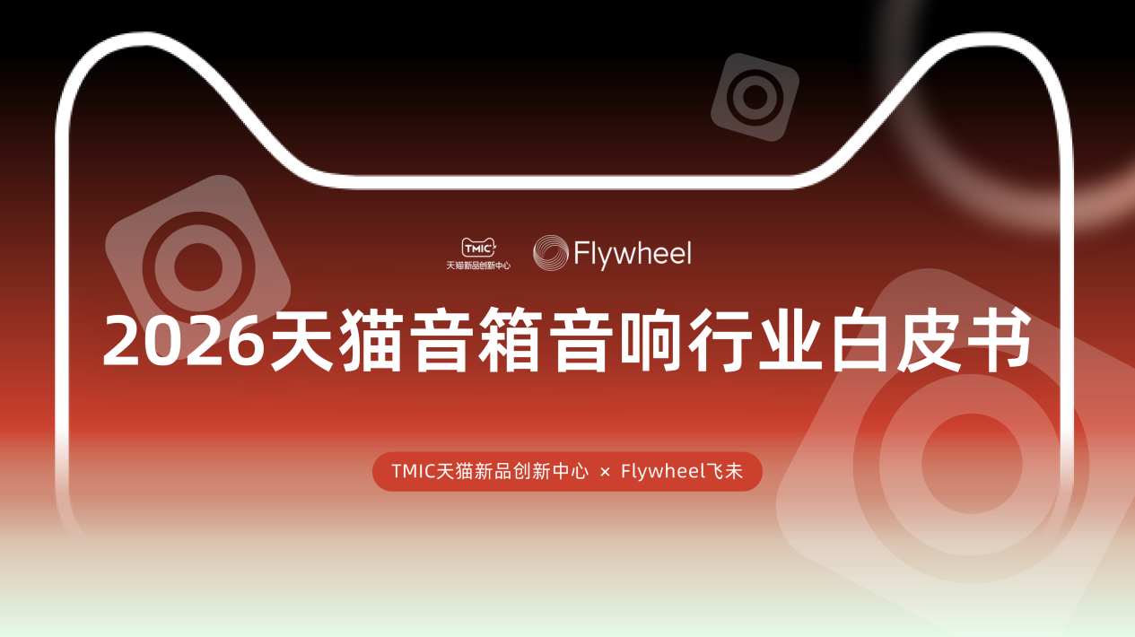 行业洞察 | TMIC×Flywheel飞未联合发布《2026天猫音箱音响行业白皮书》