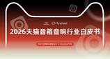 行业洞察 | TMIC×Flywheel飞未联合发布《2026天猫音箱音响行业白皮书》